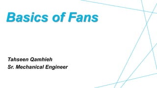 Basics of Fans
Tahseen Qamhieh
Sr. Mechanical Engineer
 