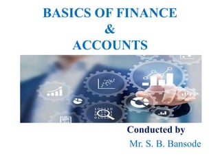BASICS OF FINANCE
&
ACCOUNTS
Conducted by
Mr. S. B. Bansode
 