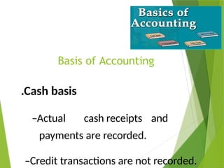 Basis of Accounting
.Cash basis
–Actual cash receipts and
payments are recorded.
–Credit transactions are not recorded.
 
