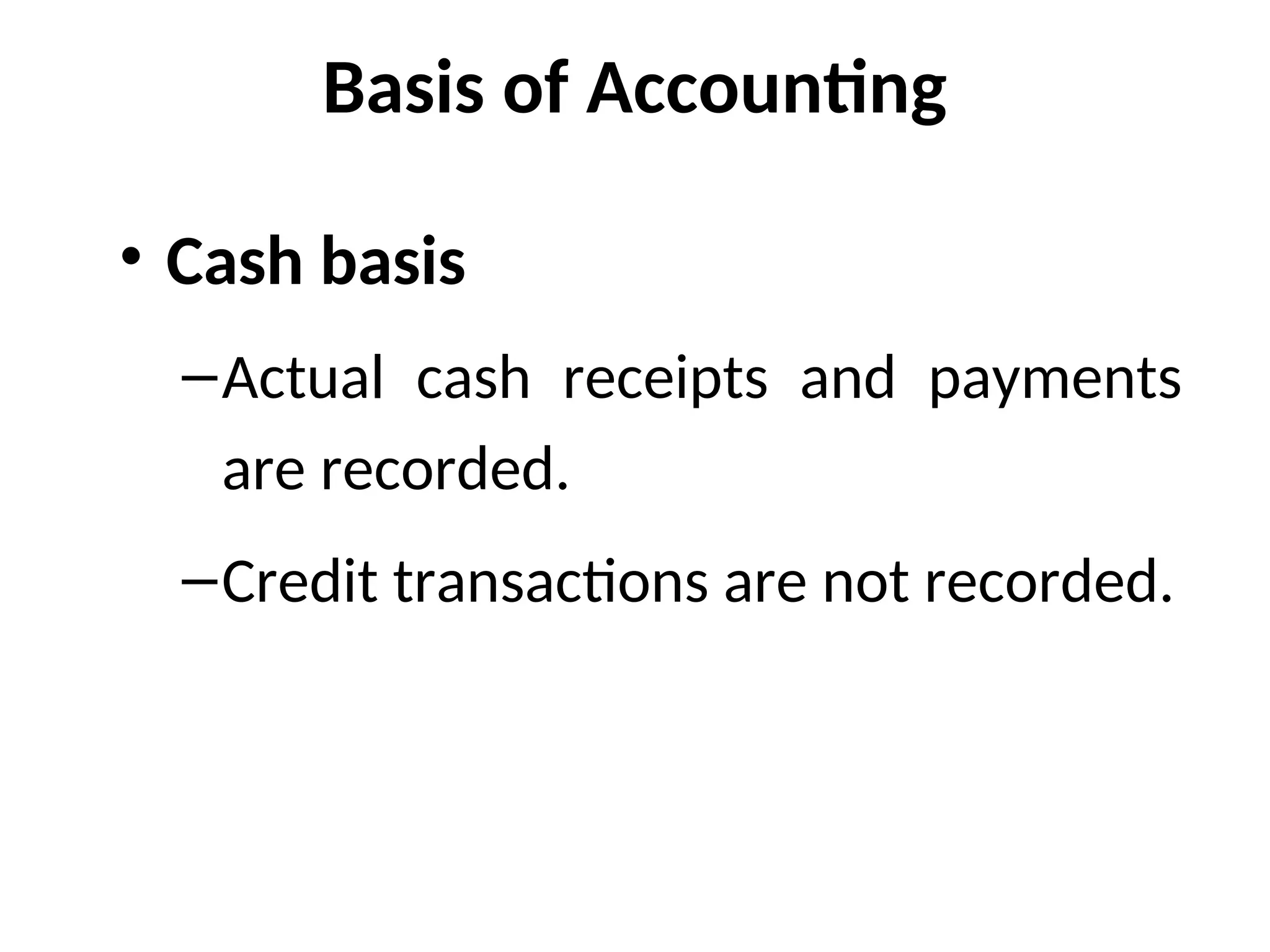 Basis of Accounting
• Cash basis
–Actual cash receipts and payments
are recorded.
–Credit transactions are not recorded.
 