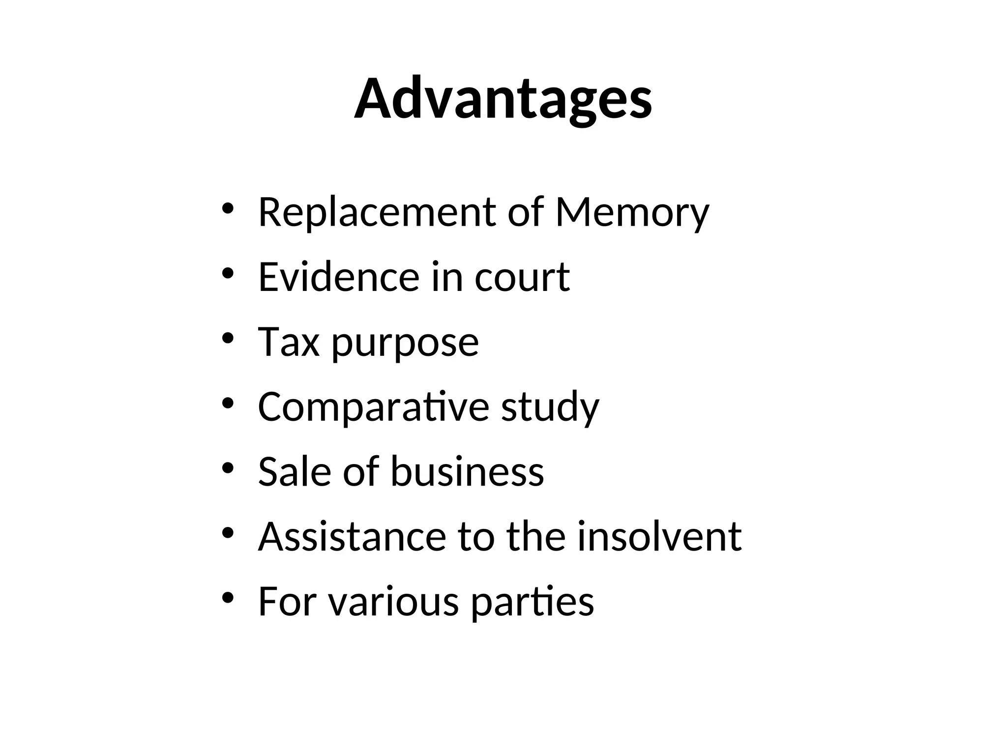Advantages
• Replacement of Memory
• Evidence in court
• Tax purpose
• Comparative study
• Sale of business
• Assistance to the insolvent
• For various parties
 