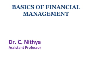 Dr. C. Nithya
Assistant Professor
BASICS OF FINANCIAL
MANAGEMENT
 