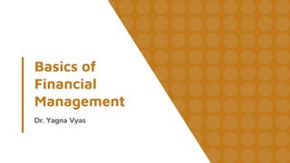 Basics of
Financial
Management
Dr. Yagna Vyas
 
