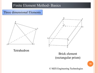19
Finite Element Method- Basics
Three dimensional Elements
© MZS Engineering Technologies
Tetrahedron
Brick element
(rectangular prism)
 