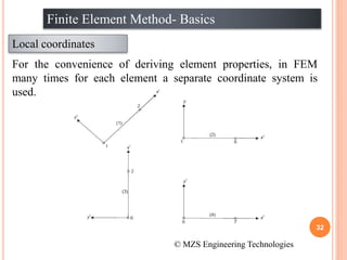 32
Finite Element Method- Basics
Local coordinates
© MZS Engineering Technologies
For the convenience of deriving element properties, in FEM
many times for each element a separate coordinate system is
used.
 