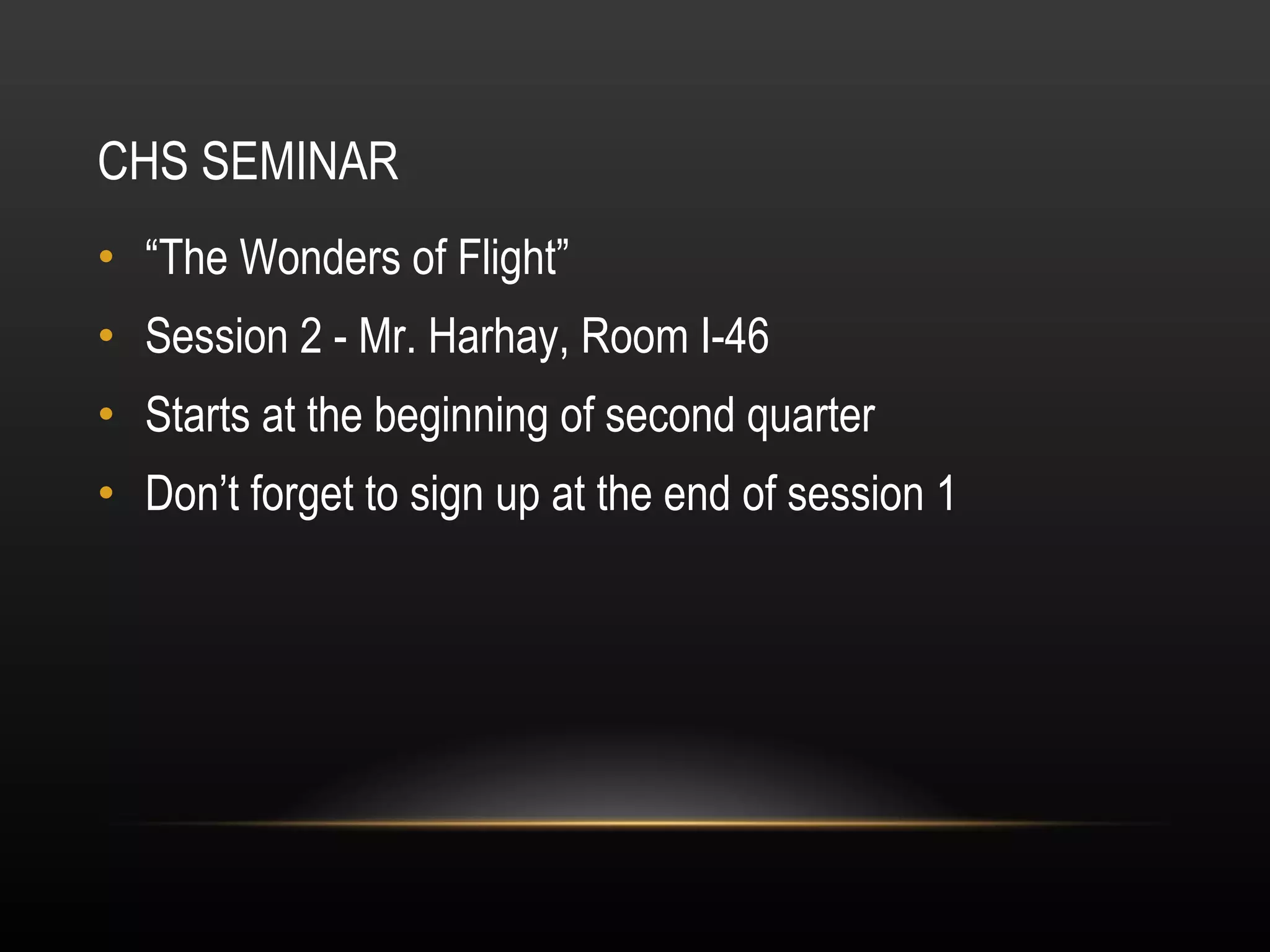 CHS SEMINAR “ The Wonders of Flight” Session 2 - Mr. Harhay, Room I-46 Starts at the beginning of second quarter Don’t forget to sign up at the end of session 1 