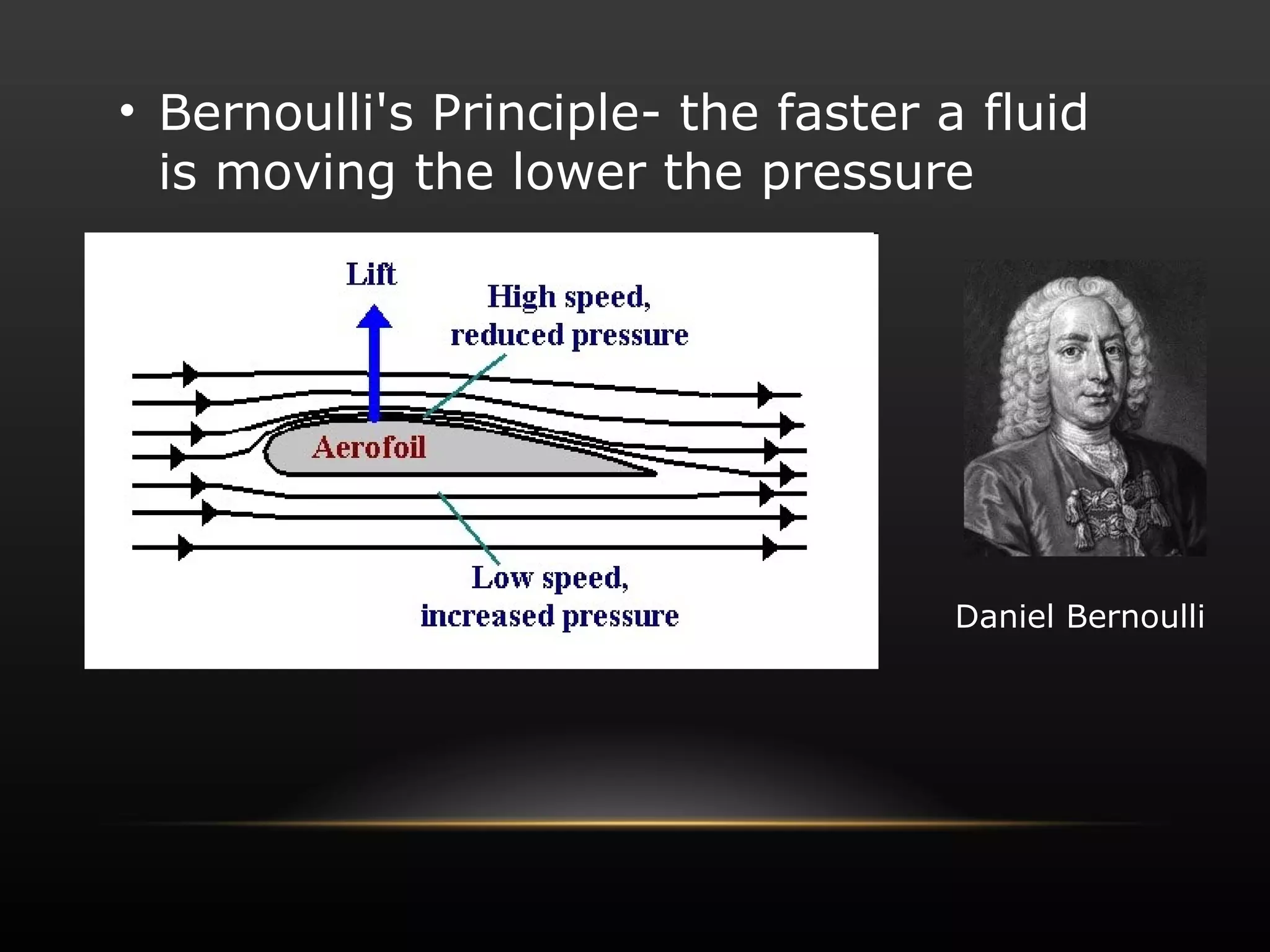 Bernoulli's Principle- the faster a fluid is moving the lower the pressure Daniel Bernoulli 