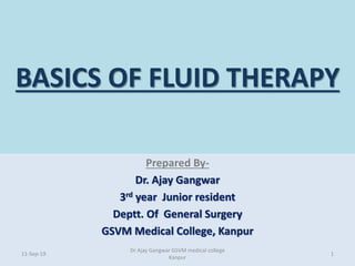 BASICS OF FLUID THERAPY
Prepared By-
Dr. Ajay Gangwar
3rd year Junior resident
Deptt. Of General Surgery
GSVM Medical College, Kanpur
11-Sep-19
Dr Ajay Gangwar GSVM medical college
Kanpur
1
 