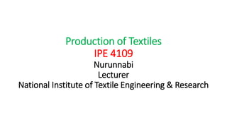 Production of Textiles
IPE 4109
Nurunnabi
Lecturer
National Institute of Textile Engineering & Research
 