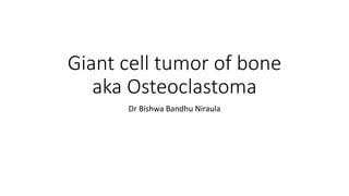 Giant cell tumor of bone
aka Osteoclastoma
Dr Bishwa Bandhu Niraula
 