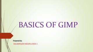 BASICS OF GIMP
Prepared by:
BALDONADO SHAINA MAY J.
 