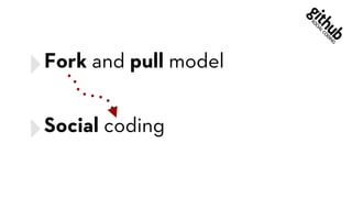 ‣Fork and pull model
‣Social coding
 