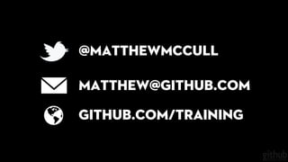 @matthewmccull
matthew@github.com
github.com/training
 