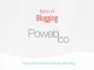 All you need to know to create the perfect Blog 
Basics of 
Blogging  