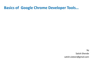 Basics of Google Chrome Developer Tools…
by
Satish Shende
satish.sixteen@gmail.com
 