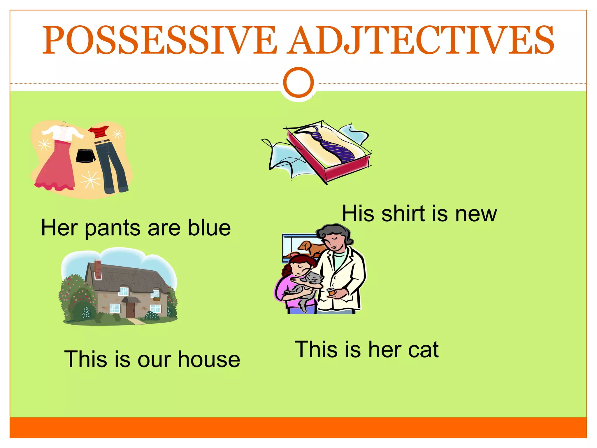 POSSESSIVE ADJTECTIVES

Her pants are blue

This is our house

His shirt is new

This is her cat

 