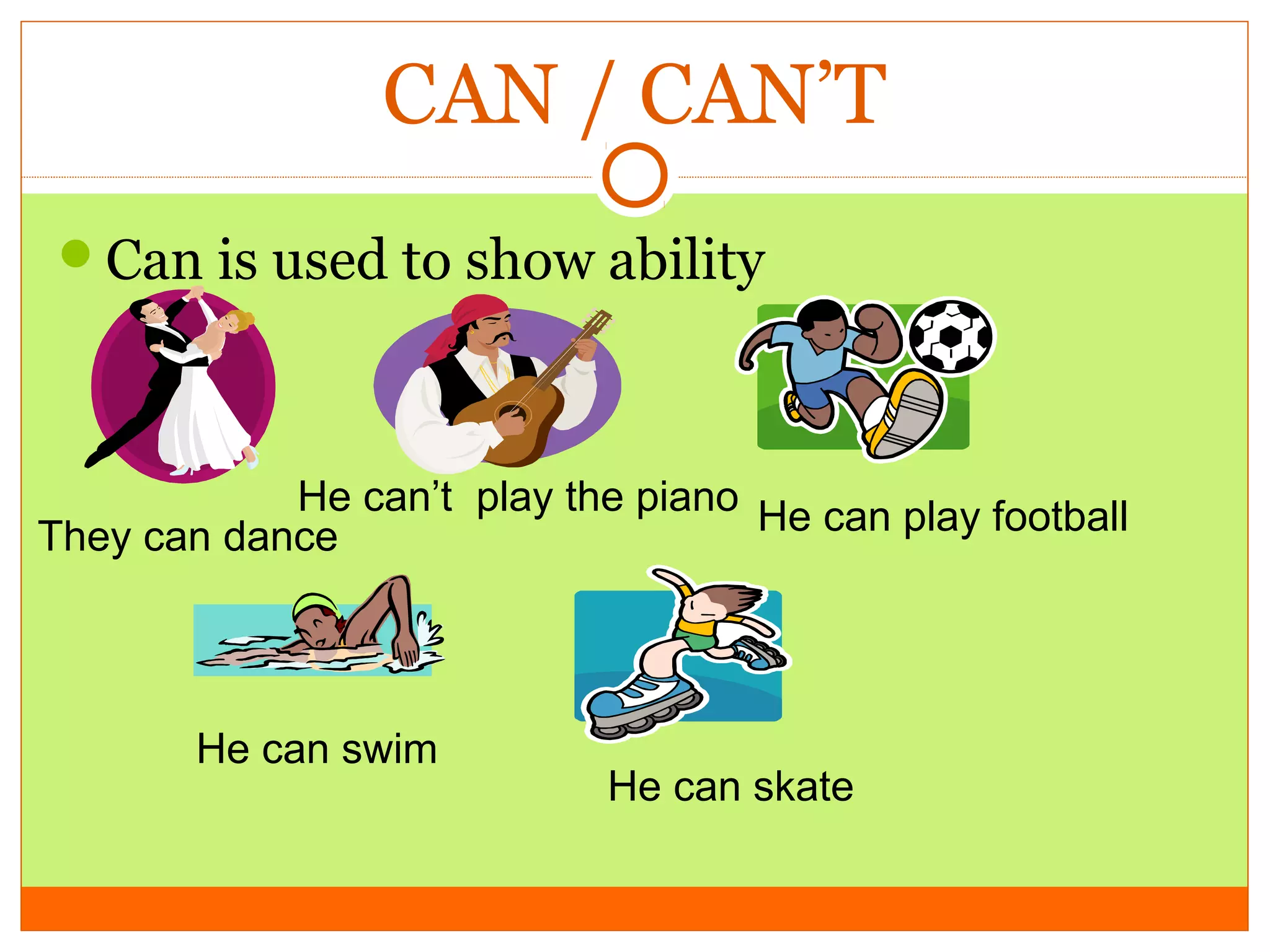 CAN / CAN’T
Can is used to show ability

He can’t play the piano He can play football
They can dance

He can swim

He can skate

 