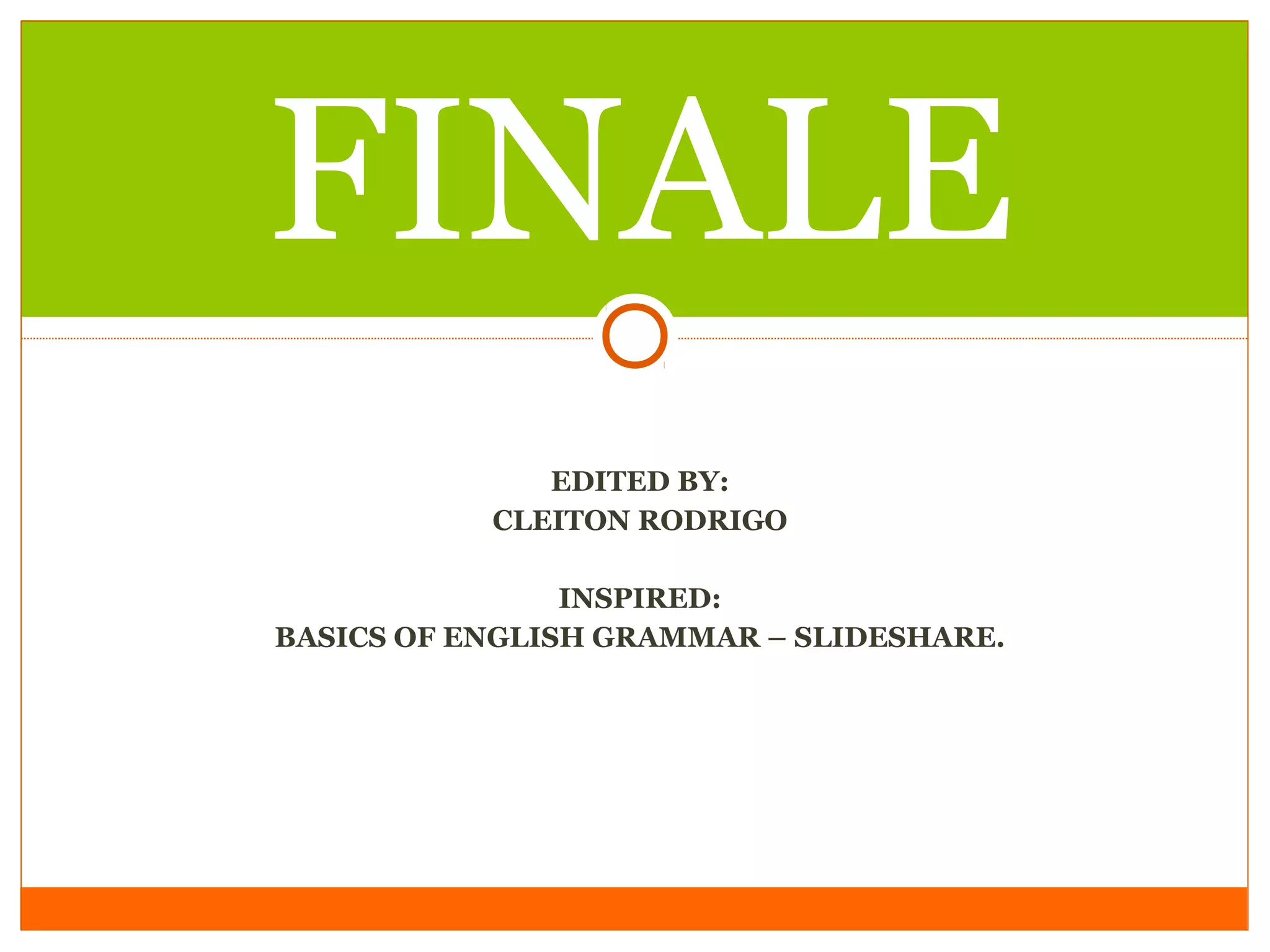 FINALE
EDITED BY:
CLEITON RODRIGO
INSPIRED:
BASICS OF ENGLISH GRAMMAR – SLIDESHARE.

 