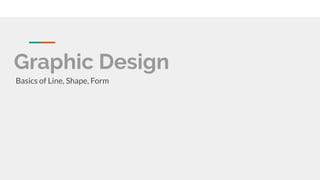 Graphic Design
Basics of Line, Shape, Form
 