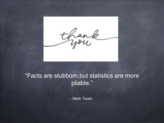 – Mark Twain
“Facts are stubborn,but statistics are more
pliable.”
 