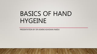 BASICS OF HAND
HYGEINE
PRESENTATION BY DR ASWINI ASHOKAN NAIDU
 