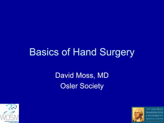Basics of Hand Surgery
David Moss, MD
Osler Society
 