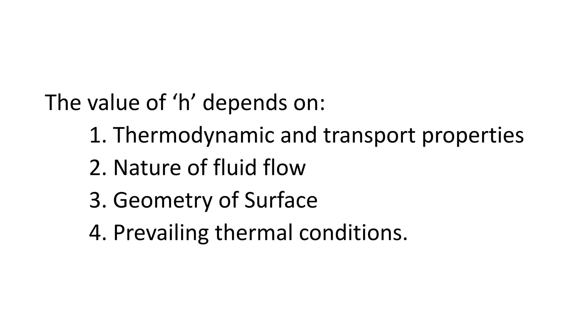 The value of ‘h’ depends on:
1. Thermodynamic and transport properties
2. Nature of fluid flow
3. Geometry of Surface
4. Prevailing thermal conditions.
 