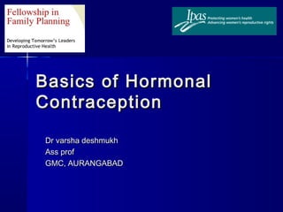 Basics of HormonalBasics of Hormonal
ContraceptionContraception
Dr varsha deshmukhDr varsha deshmukh
Ass profAss prof
GMC, AURANGABADGMC, AURANGABAD
 