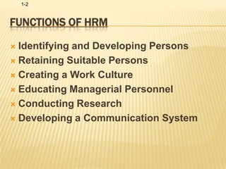 Functions of HRMIdentifying and Developing PersonsRetaining Suitable Persons Creating a Work Culture Educating Managerial Personnel Conducting Research Developing a Communication System 