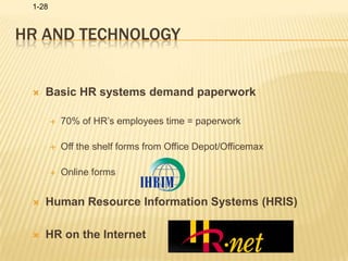 HR and technologyBasic HR systems demand paperwork70% of HR’s employees time = paperworkOff the shelf forms from Office Depot/OfficemaxOnline formsHuman Resource Information Systems (HRIS)HR on the Internet