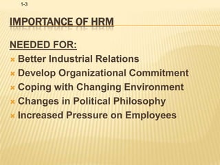 Importance of HRMNEEDED FOR:Better Industrial RelationsDevelop Organizational CommitmentCoping with Changing Environment Changes in Political Philosophy Increased Pressure on Employees 