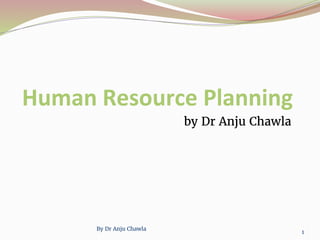 Human Resource Planning
by Dr Anju Chawla
By Dr Anju Chawla
1
 