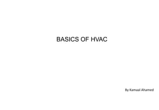 By Kamaal Ahamed
BASICS OF HVAC
 