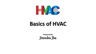 Basics of HVAC
Prepared by,
Jitendra Jha
 