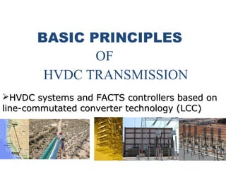 BASIC PRINCIPLES
OF
HVDC TRANSMISSION
HVDC systems and FACTS controllers based onHVDC systems and FACTS controllers based on
line-commutated converter technology (LCC)line-commutated converter technology (LCC)
 