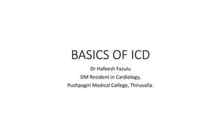 BASICS OF ICD
Dr Hafeesh Fazulu
DM Resident in Cardiology,
Pushpagiri Medical College, Thiruvalla.
 
