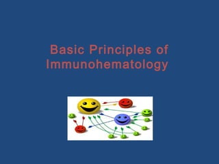 Basic Principles of
Immunohematology
 
