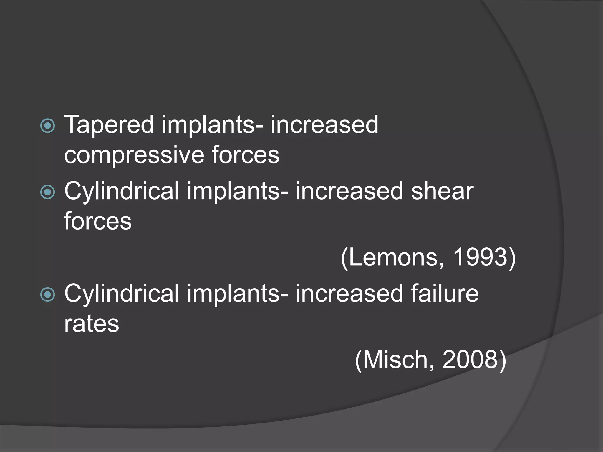  Tapered implants- increased
compressive forces
 Cylindrical implants- increased shear
forces
(Lemons, 1993)
 Cylindrical implants- increased failure
rates
(Misch, 2008)
 