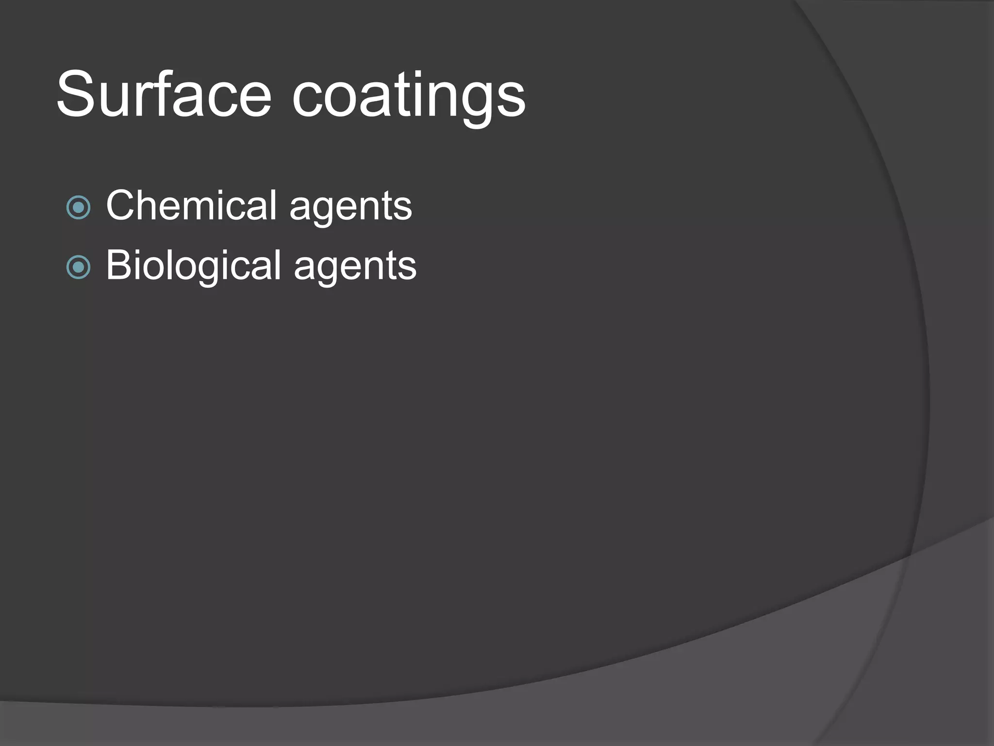 Surface coatings
 Chemical agents
 Biological agents
 
