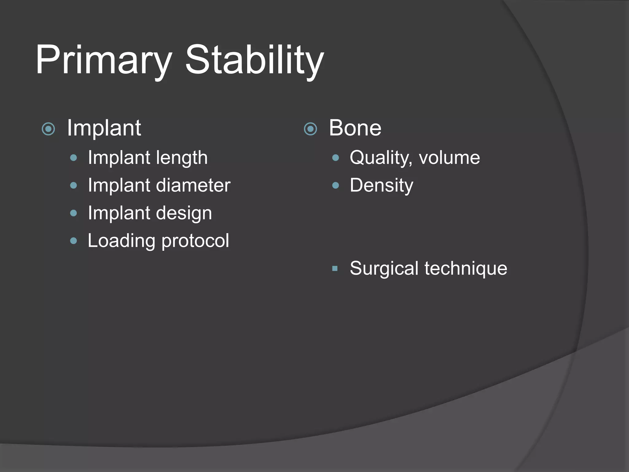 Primary Stability
 Implant
 Implant length
 Implant diameter
 Implant design
 Loading protocol
 Bone
 Quality, volume
 Density
 Surgical technique
 