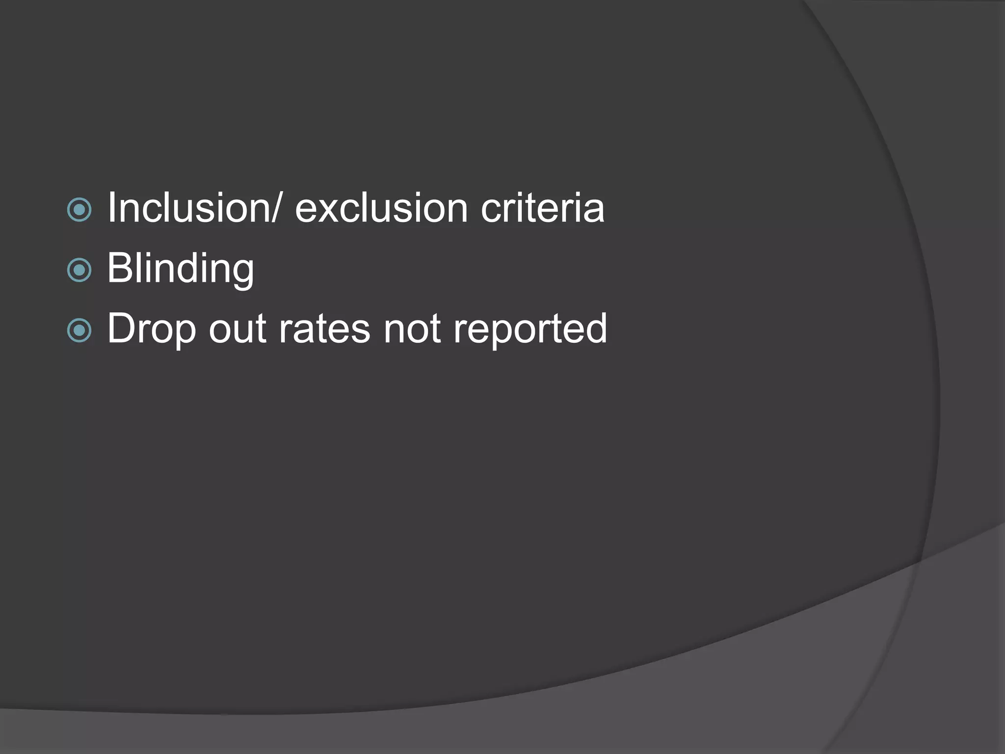  Inclusion/ exclusion criteria
 Blinding
 Drop out rates not reported
 