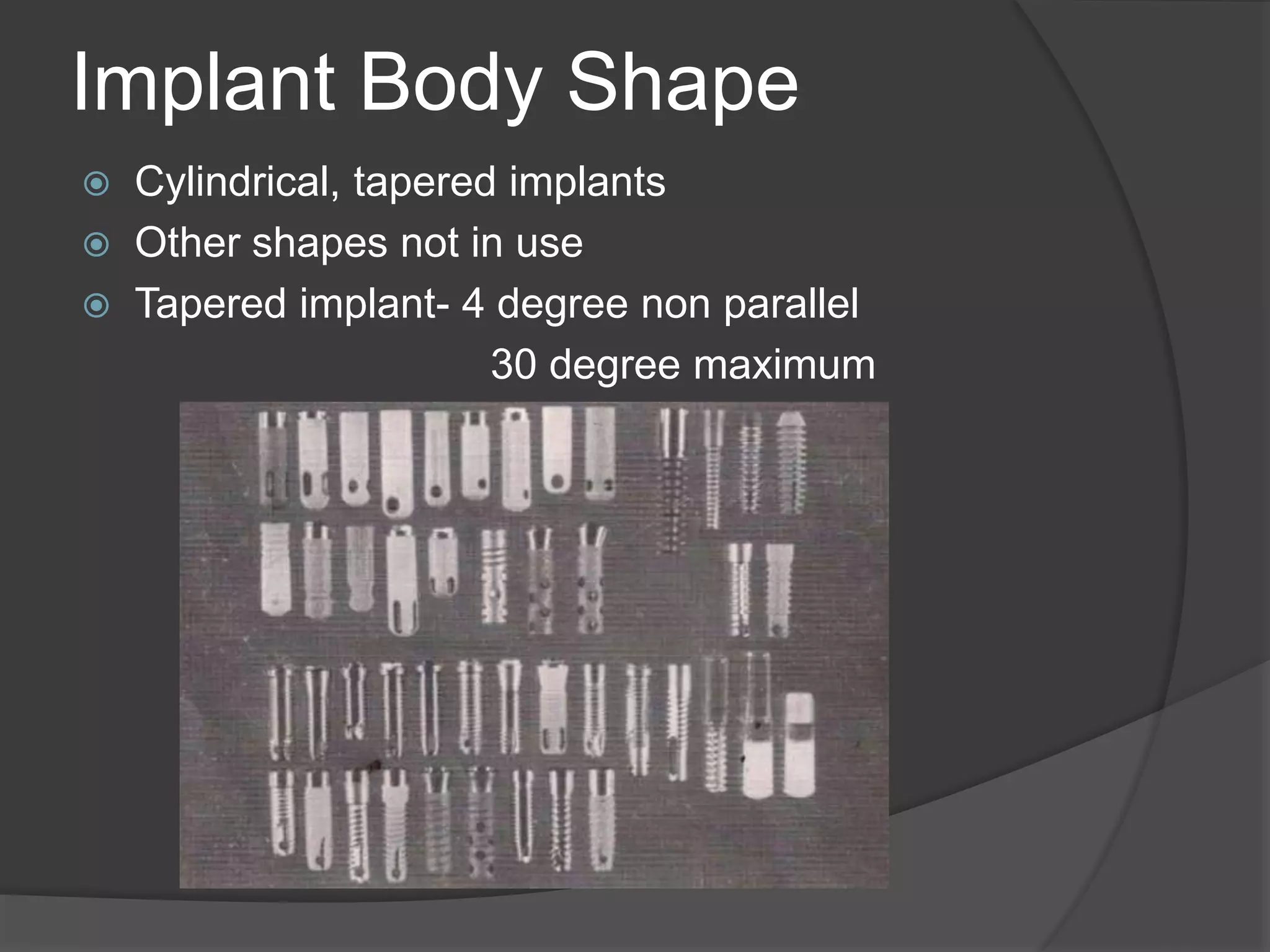 Implant Body Shape
 Cylindrical, tapered implants
 Other shapes not in use
 Tapered implant- 4 degree non parallel
30 degree maximum
 