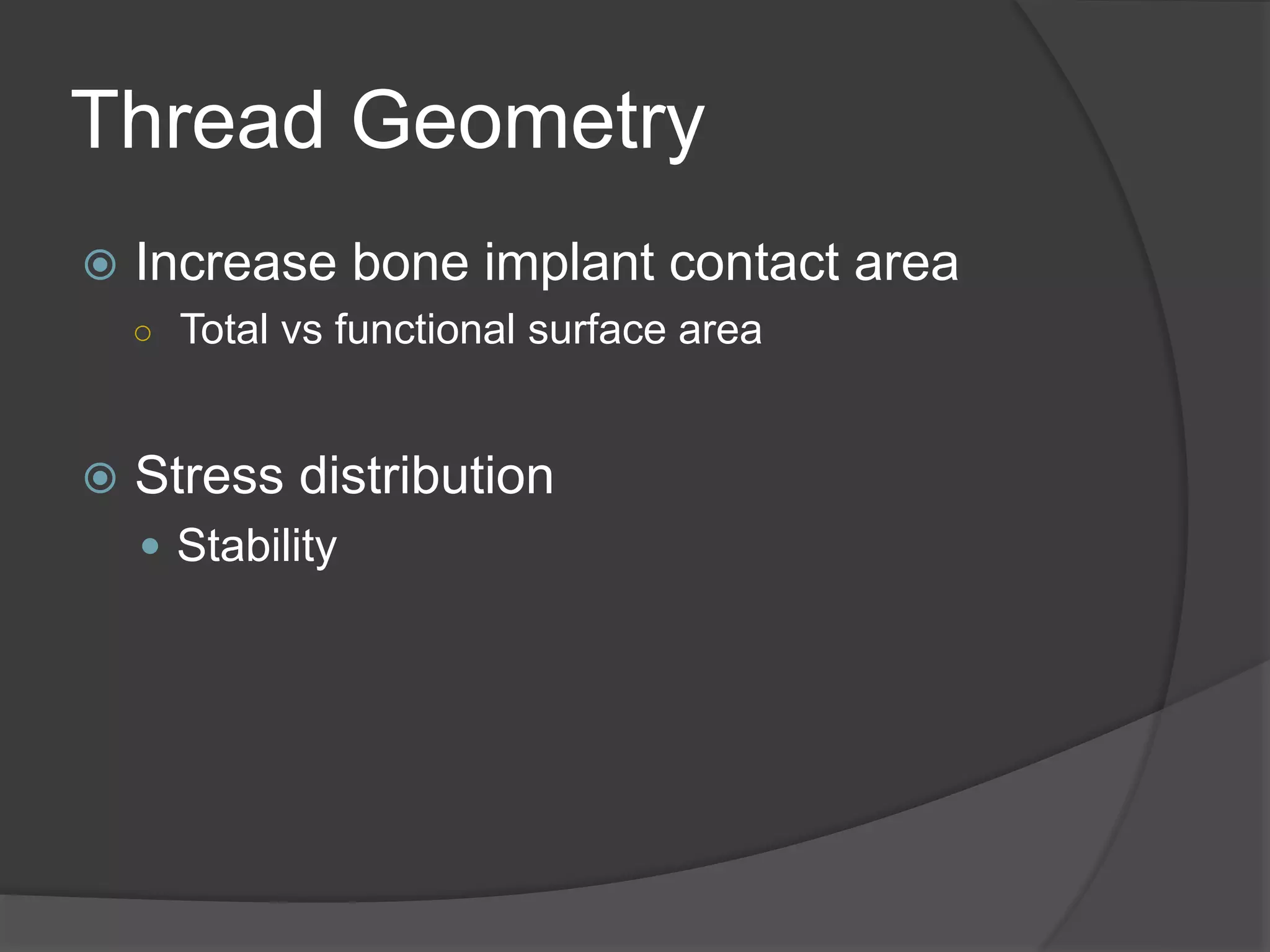 Thread Geometry
 Increase bone implant contact area
○ Total vs functional surface area
 Stress distribution
 Stability
 