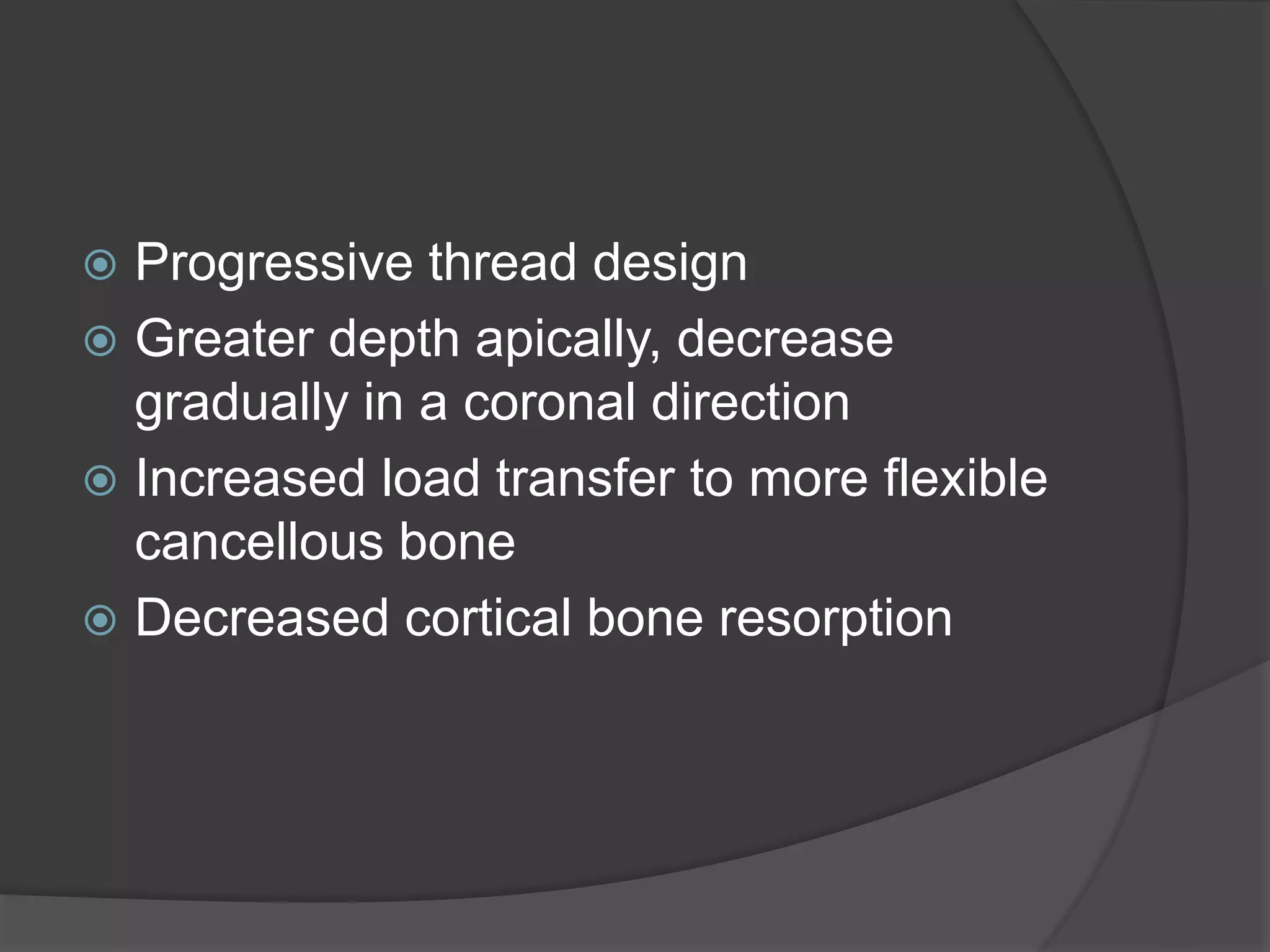  Progressive thread design
 Greater depth apically, decrease
gradually in a coronal direction
 Increased load transfer to more flexible
cancellous bone
 Decreased cortical bone resorption
 