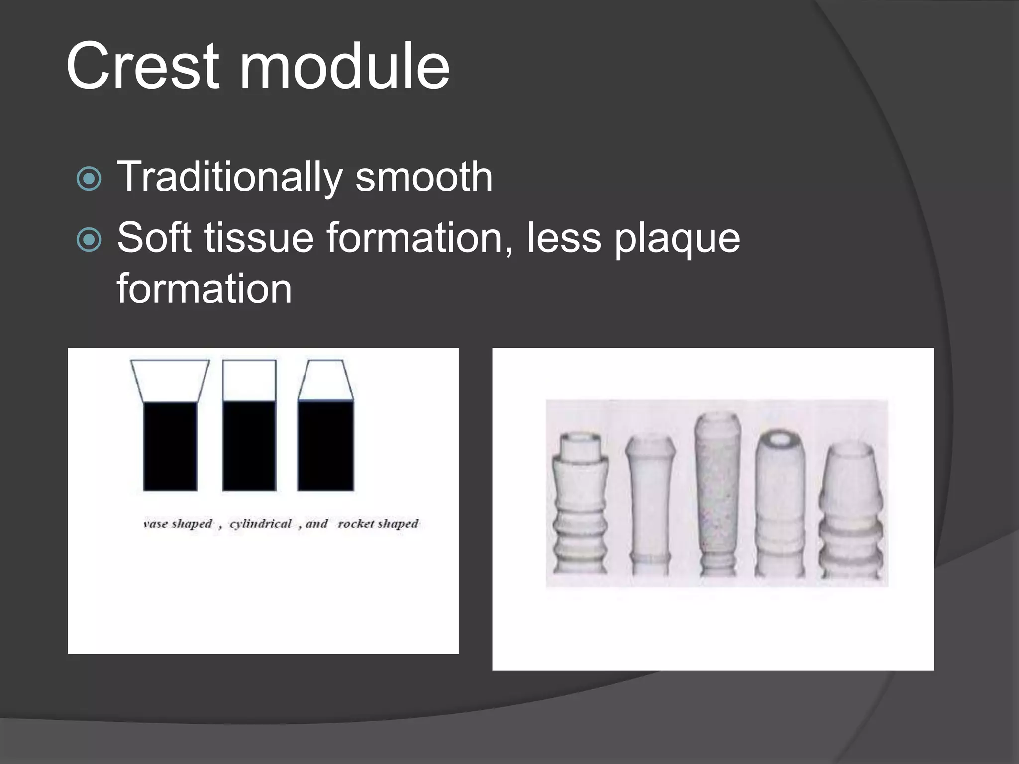 Crest module
 Traditionally smooth
 Soft tissue formation, less plaque
formation
 