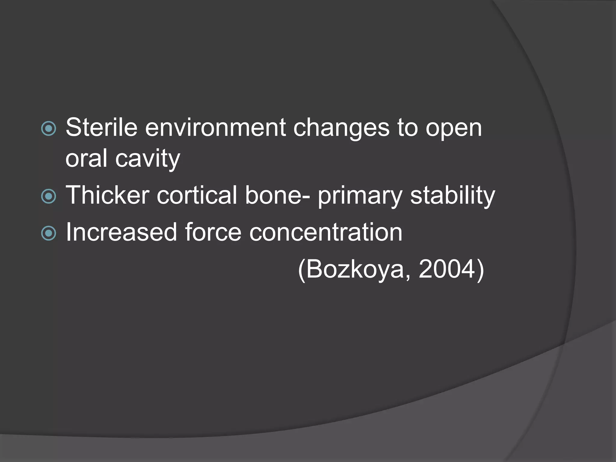  Sterile environment changes to open
oral cavity
 Thicker cortical bone- primary stability
 Increased force concentration
(Bozkoya, 2004)
 