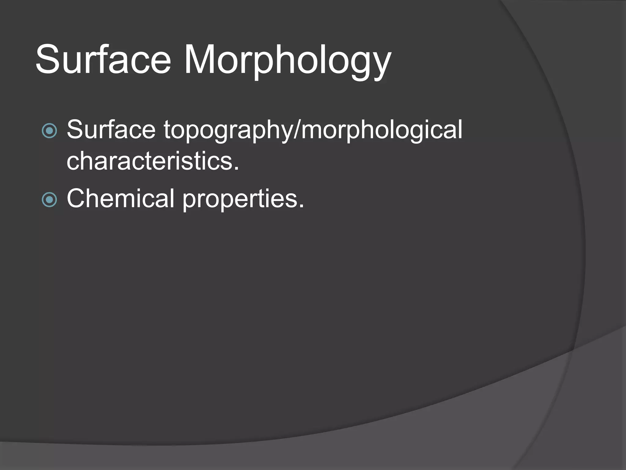 Surface Morphology
 Surface topography/morphological
characteristics.
 Chemical properties.
 