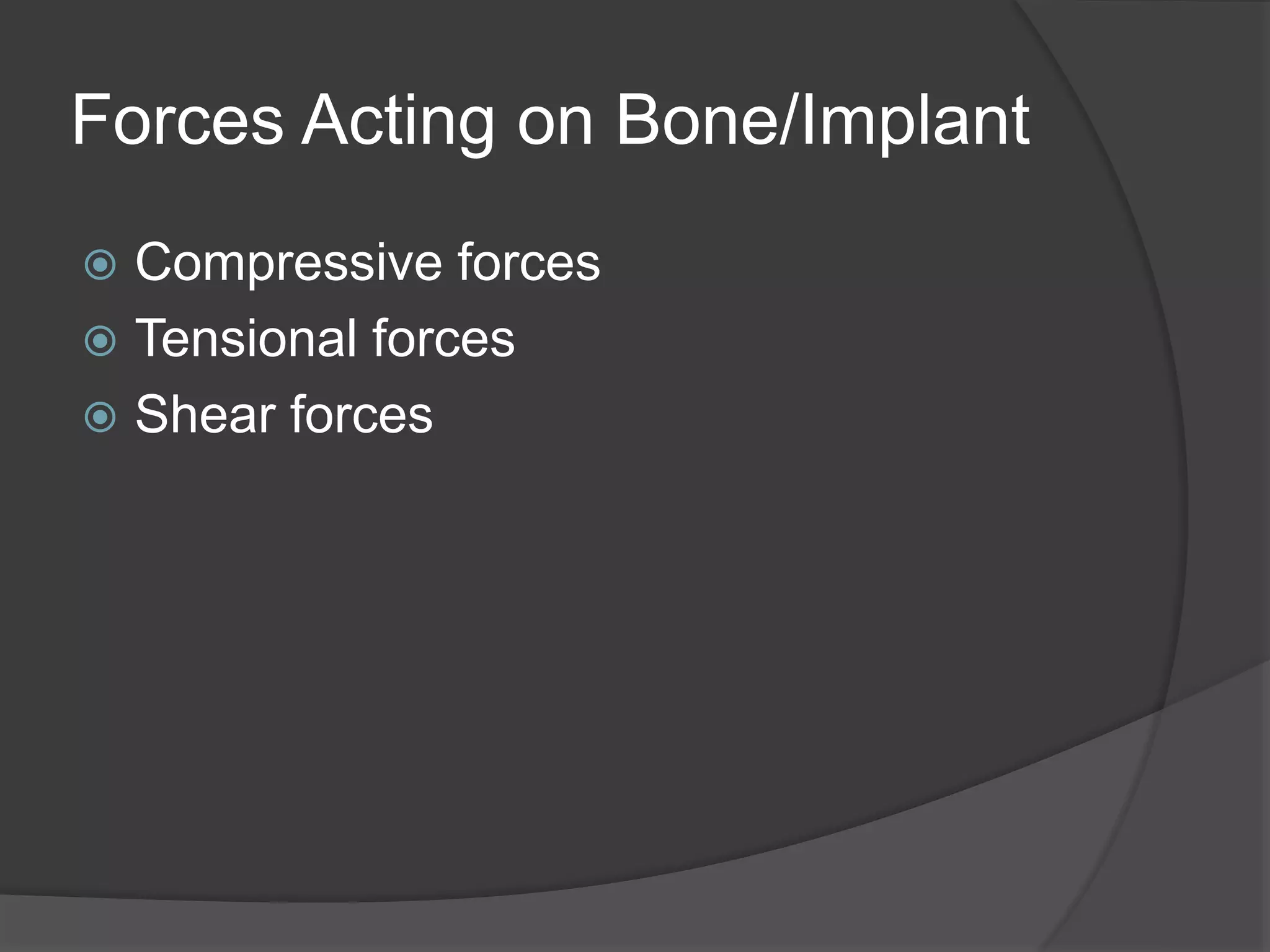 Forces Acting on Bone/Implant
 Compressive forces
 Tensional forces
 Shear forces
 