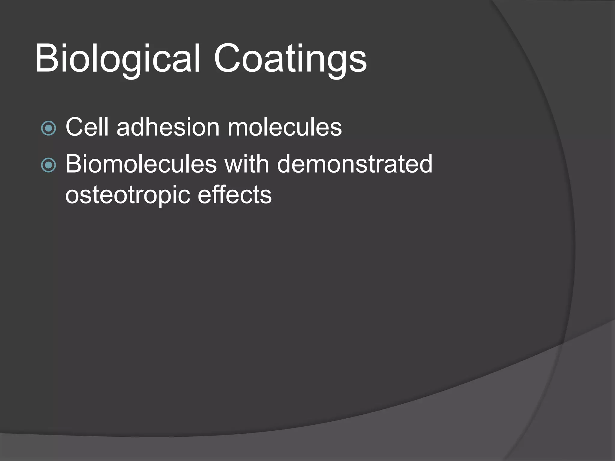 Biological Coatings
 Cell adhesion molecules
 Biomolecules with demonstrated
osteotropic effects
 