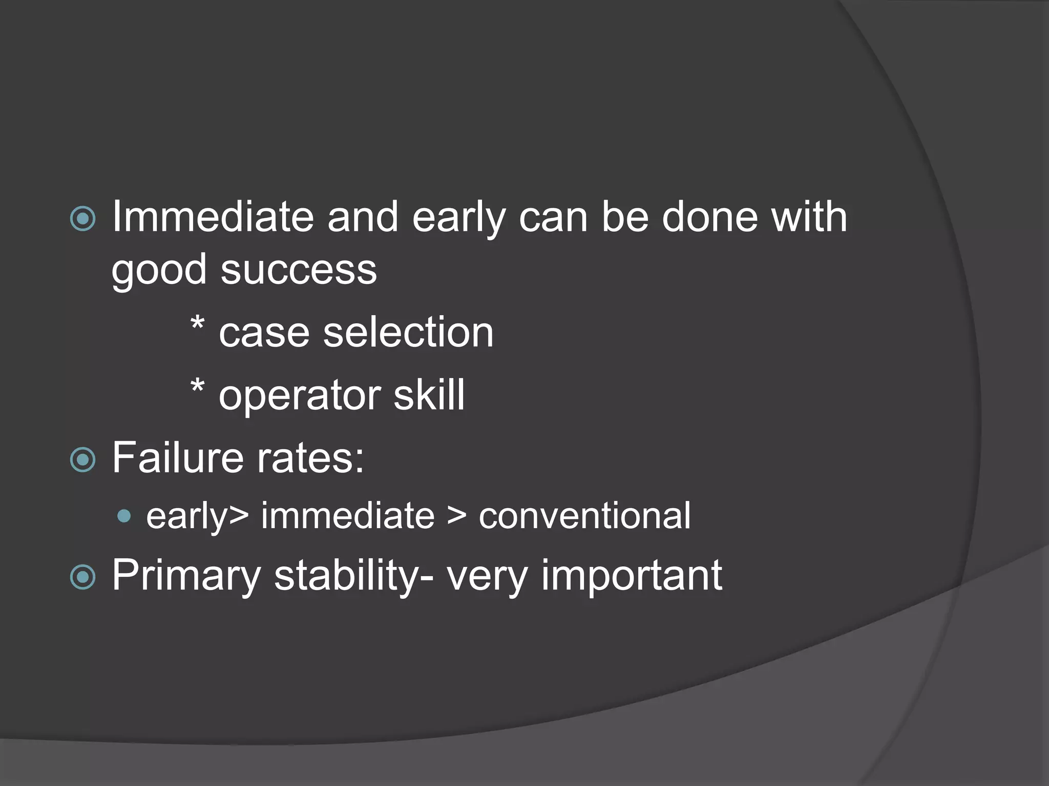  Immediate and early can be done with
good success
* case selection
* operator skill
 Failure rates:
 early> immediate > conventional
 Primary stability- very important
 
